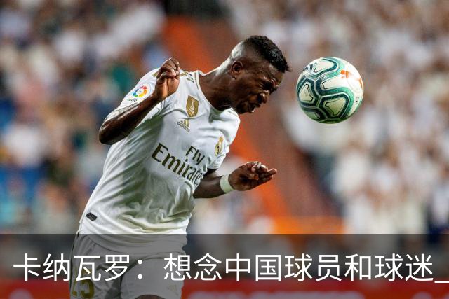 卡纳瓦罗：想念中国球员和球迷 韦世豪需进更多球