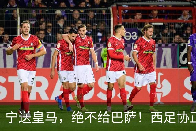 宁送皇马，绝不给巴萨！西足协正式立案，阿尔瓦雷斯合同锁到2030，5亿买断条款面前巴萨1亿报价直接砸回去